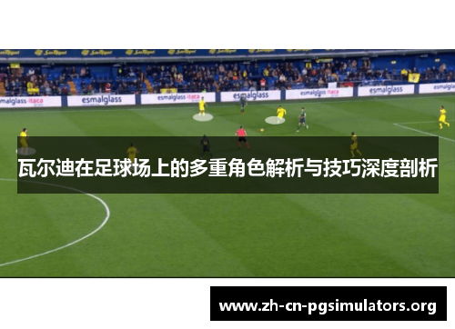 瓦尔迪在足球场上的多重角色解析与技巧深度剖析