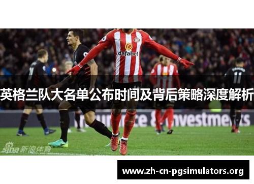 英格兰队大名单公布时间及背后策略深度解析
